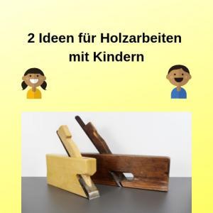 2 Ideen für Holzarbeiten mit Kindern